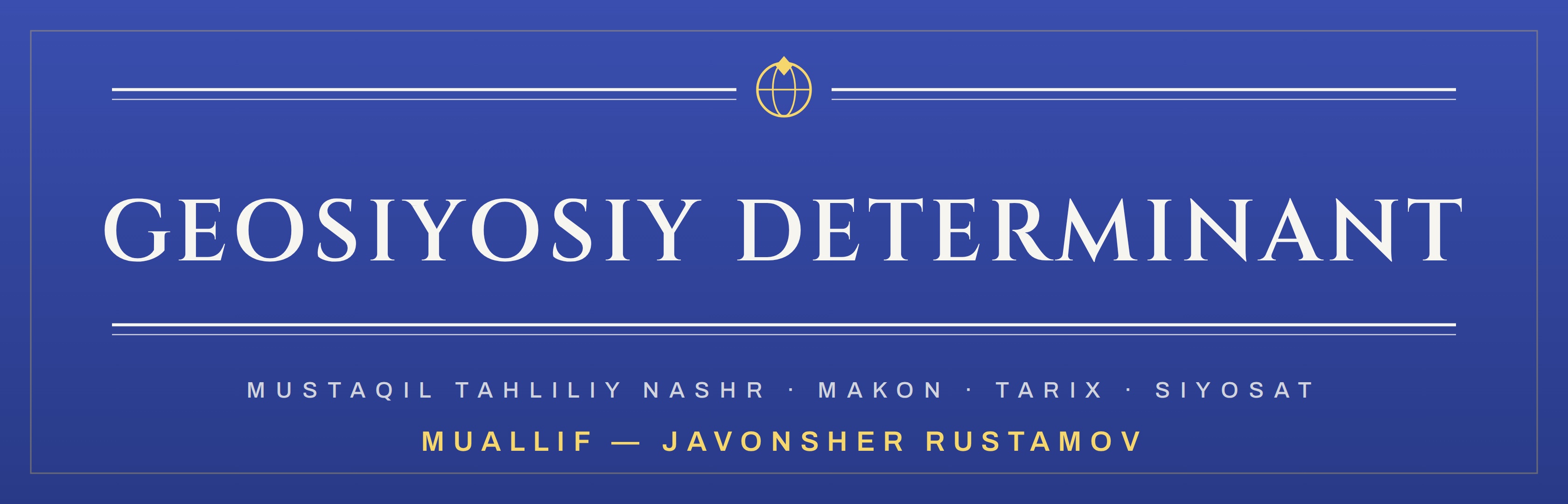 Geosiyosiy Determinant — mustaqil tahliliy nashr · Muallif: Javonsher Rustamov